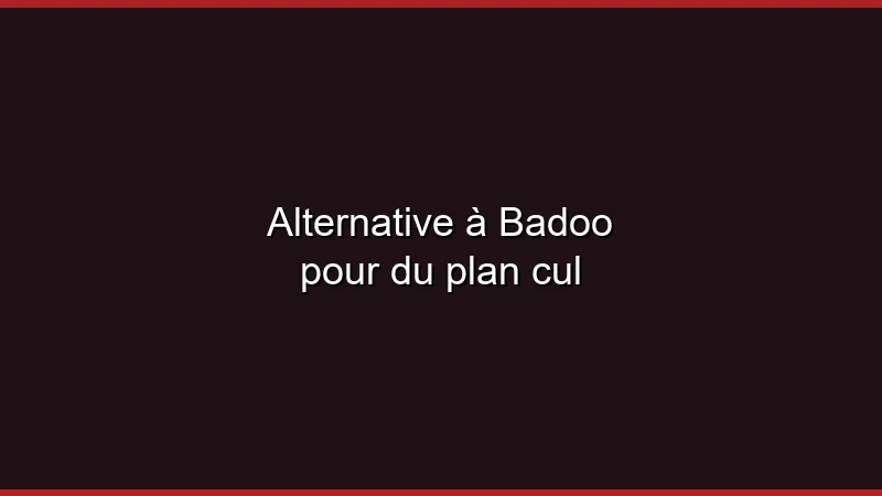 Alternative à Badoo pour du plan cul