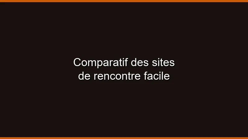 Comparatif des sites de rencontre facile