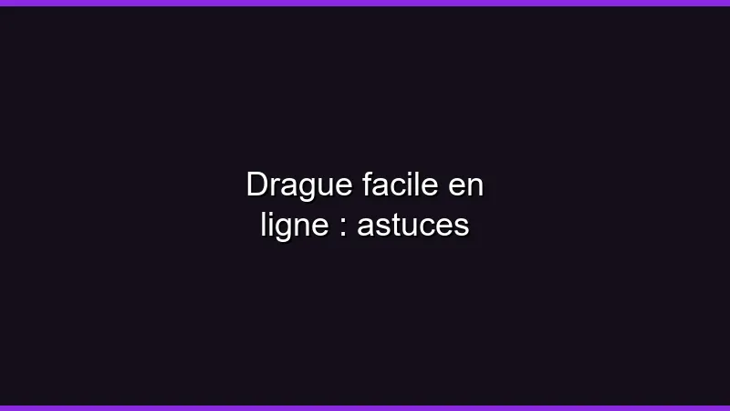 Drague facile en ligne : astuces