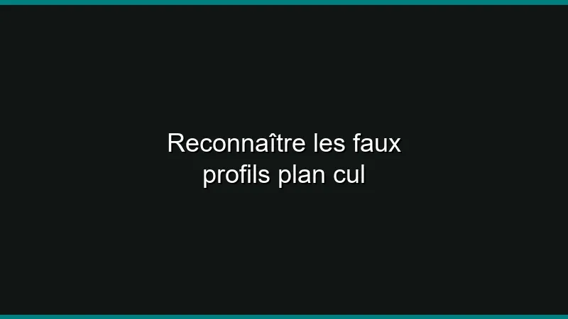 Reconnaître les faux profils plan cul