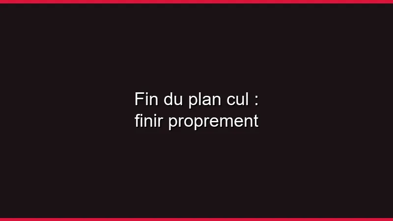 Mettre fin à un plan cul proprement