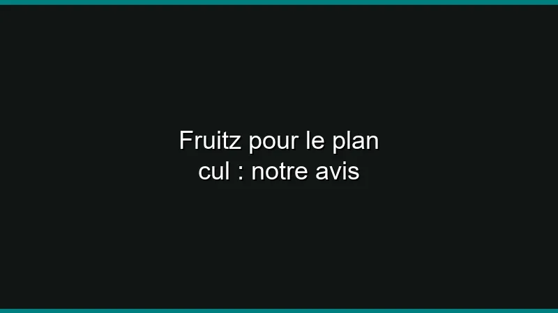 Fruitz pour le plan cul : notre avis