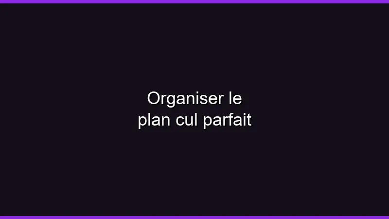Organiser le plan cul parfait