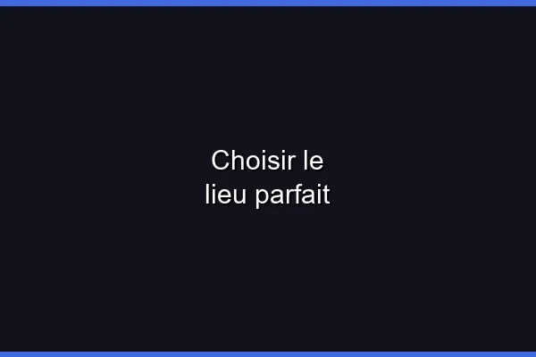 Choisir le lieu parfait