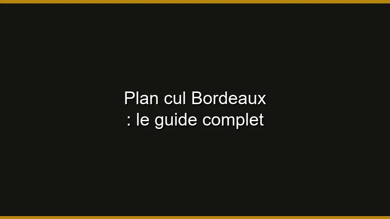 Plan cul Bordeaux : le guide complet