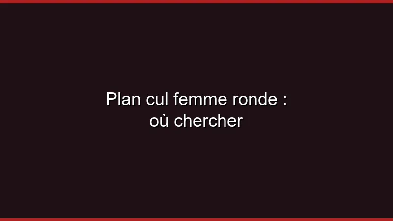 Plan cul femme ronde : les meilleurs sites