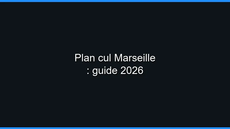 Plan cul Marseille : guide 2026