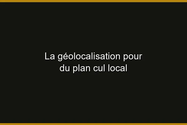 La géolocalisation pour du plan cul local