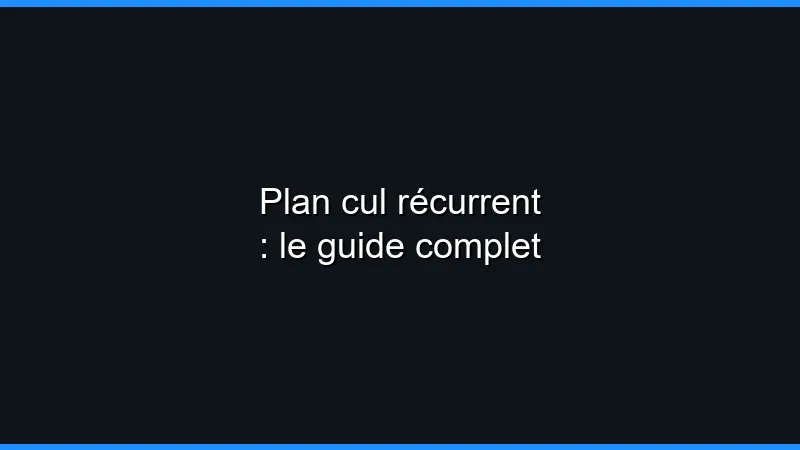 Plan cul récurrent : le guide complet
