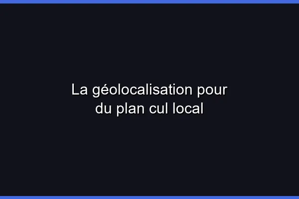 La géolocalisation pour du plan cul local