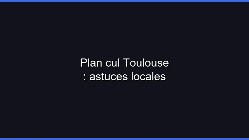 Plan cul Toulouse : astuces locales