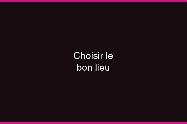 Choisir le bon lieu
