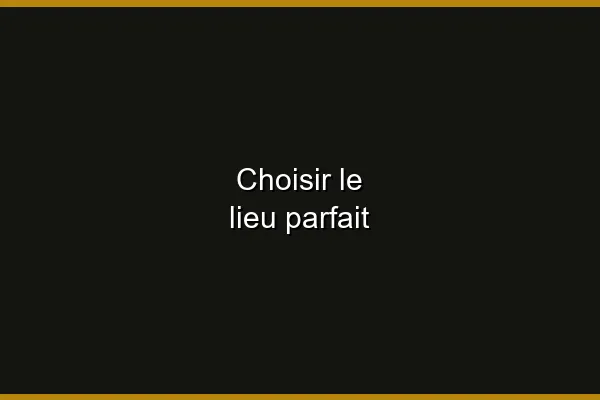 Choisir le lieu parfait