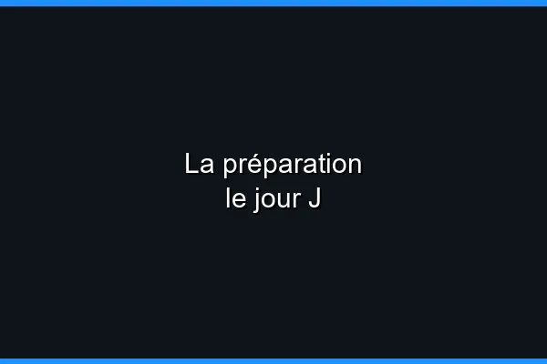 La préparation le jour J