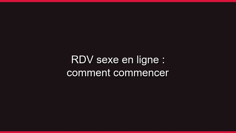 Plan cul en ligne : comment commencer