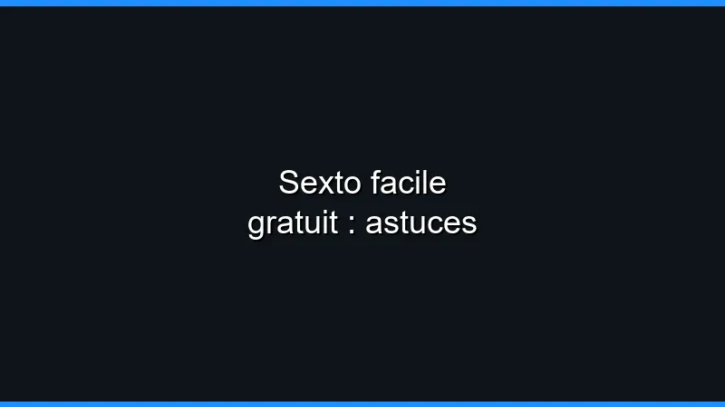 Sexto facile gratuit : astuces