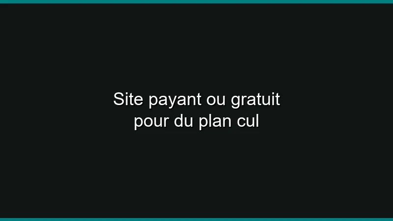 Site payant ou gratuit pour du plan cul