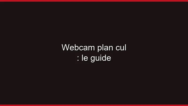 Webcam plan cul : le guide